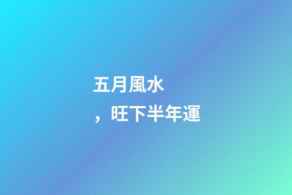 五月風水，旺下半年運